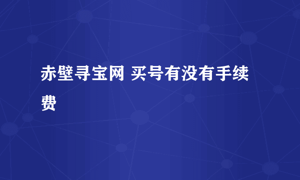 赤壁寻宝网 买号有没有手续费