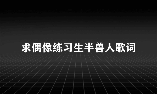 求偶像练习生半兽人歌词