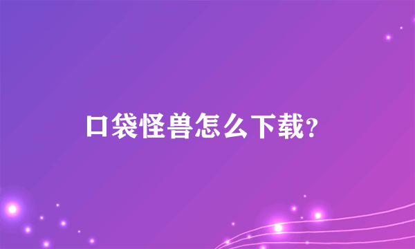 口袋怪兽怎么下载？