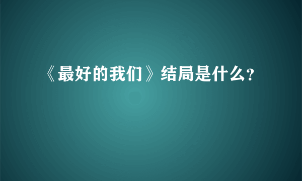 《最好的我们》结局是什么？