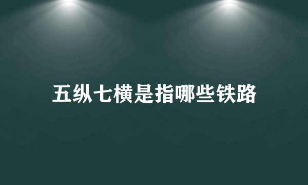 五纵七横是指哪些铁路