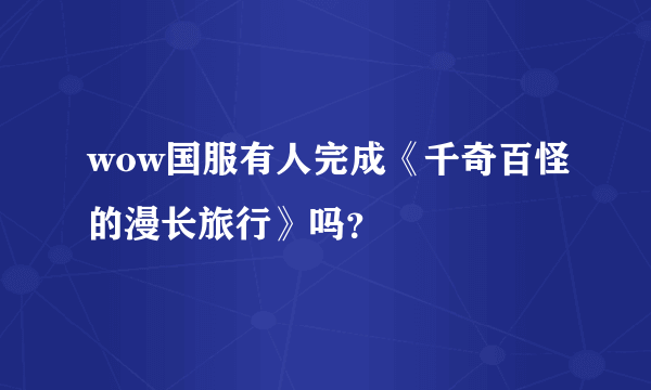 wow国服有人完成《千奇百怪的漫长旅行》吗？