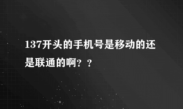 137开头的手机号是移动的还是联通的啊？？