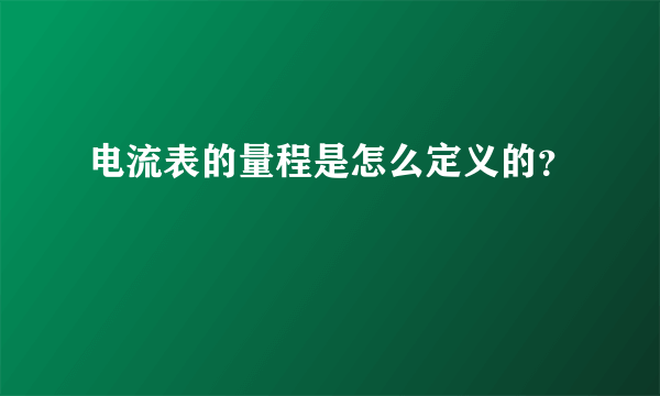 电流表的量程是怎么定义的？