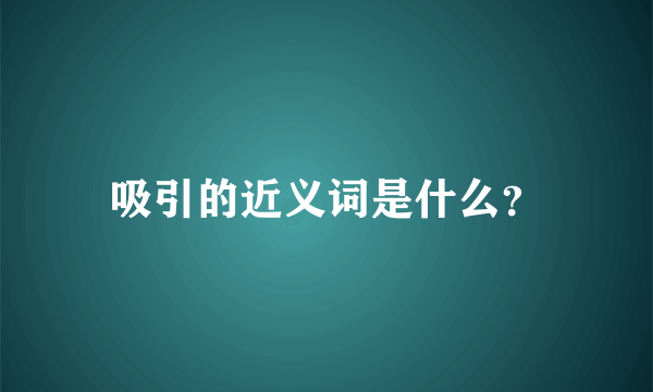 吸引的近义词是什么？