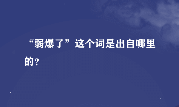 “弱爆了”这个词是出自哪里的？