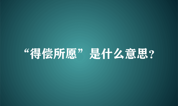 “得偿所愿”是什么意思？