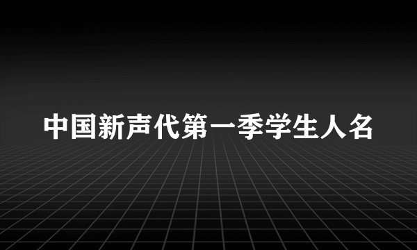 中国新声代第一季学生人名