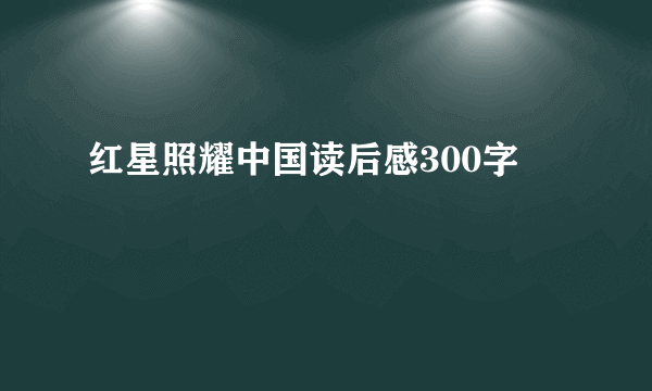 红星照耀中国读后感300字