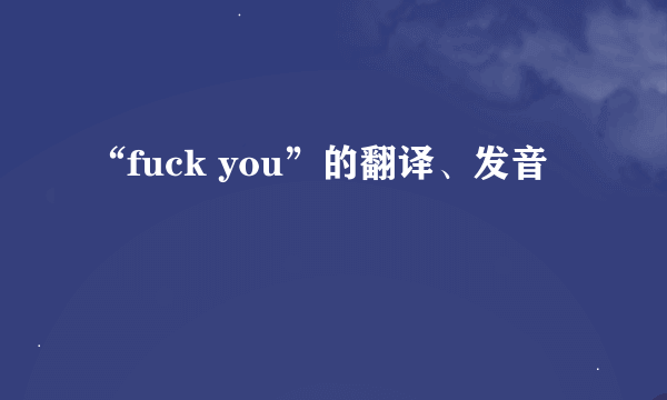 “fuck you”的翻译、发音