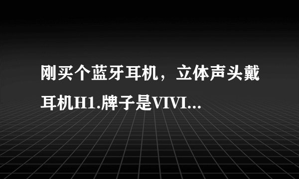 刚买个蓝牙耳机，立体声头戴耳机H1.牌子是VIVICK的。我手机，是功能机，BBK的，就是连不上这耳机。这耳...