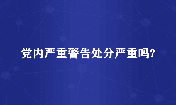 党内严重警告处分严重吗?