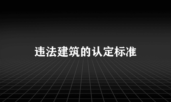 违法建筑的认定标准