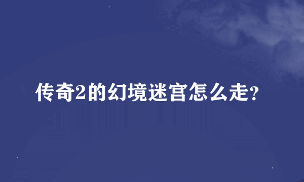 传奇2的幻境迷宫怎么走？