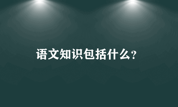 语文知识包括什么？