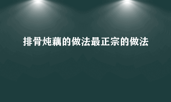 排骨炖藕的做法最正宗的做法