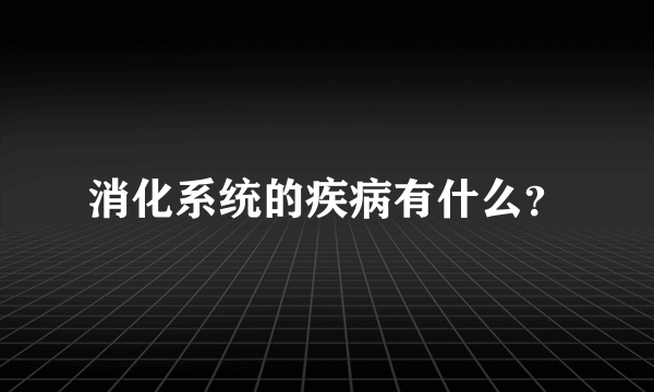 消化系统的疾病有什么？