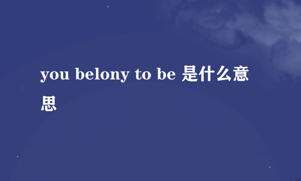 you belony to be 是什么意思