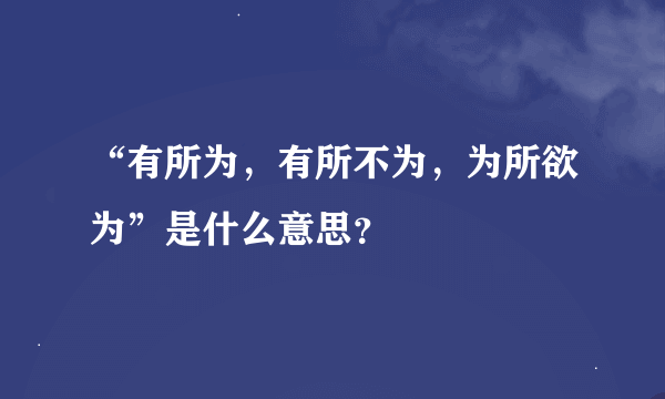 “有所为，有所不为，为所欲为”是什么意思？