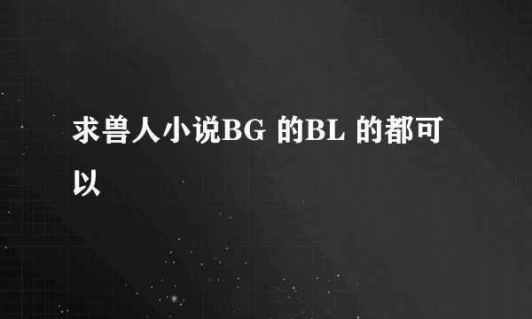 求兽人小说BG 的BL 的都可以