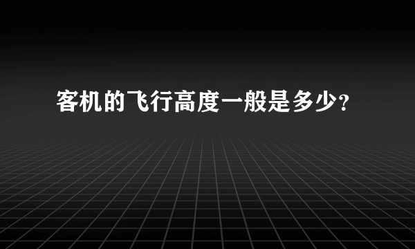 客机的飞行高度一般是多少？