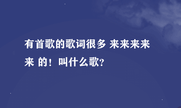 有首歌的歌词很多 来来来来来 的！叫什么歌？