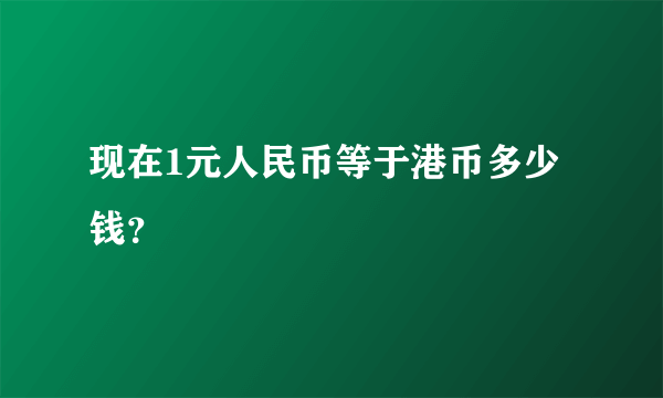 现在1元人民币等于港币多少钱？