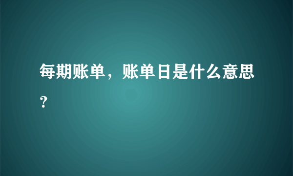 每期账单，账单日是什么意思？