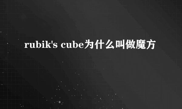 rubik's cube为什么叫做魔方