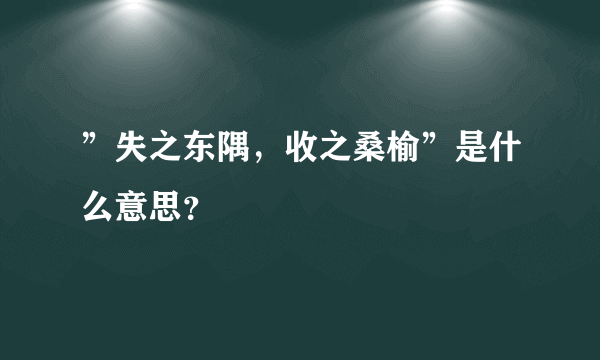 ”失之东隅，收之桑榆”是什么意思？