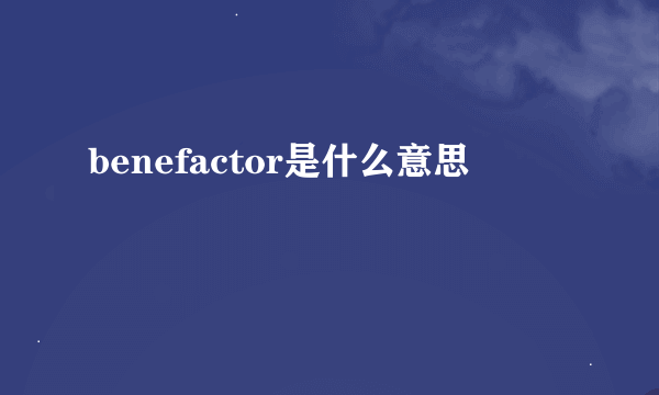 benefactor是什么意思