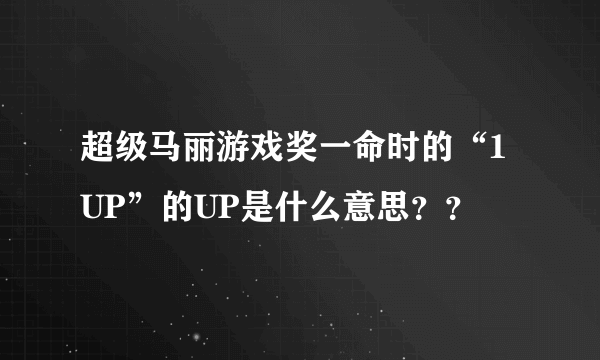 超级马丽游戏奖一命时的“1UP”的UP是什么意思？？