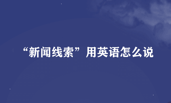 “新闻线索”用英语怎么说