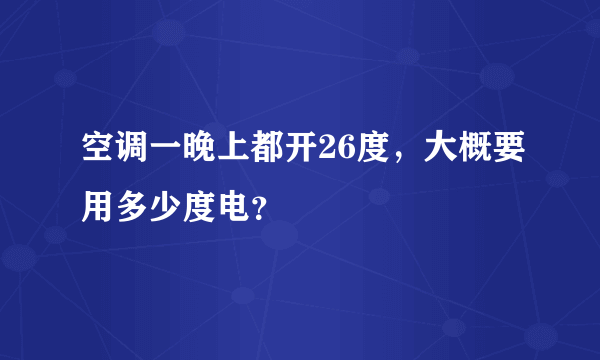 空调一晚上都开26度，大概要用多少度电？