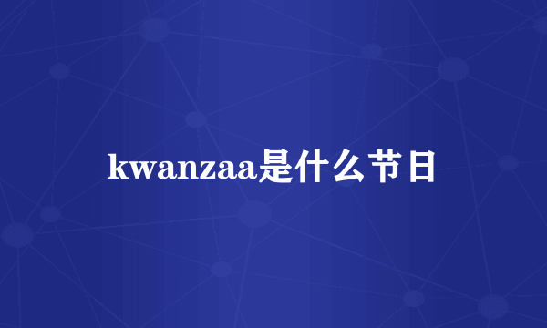 kwanzaa是什么节日