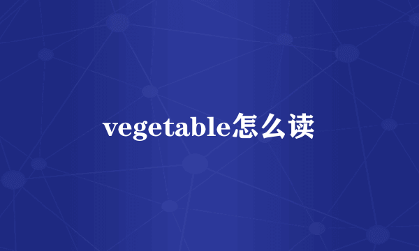 vegetable怎么读