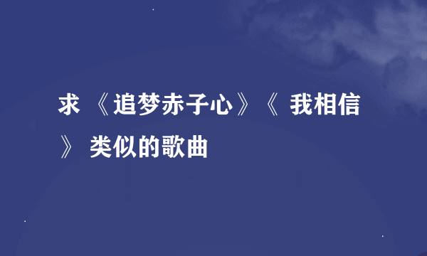 求 《追梦赤子心》《 我相信》 类似的歌曲