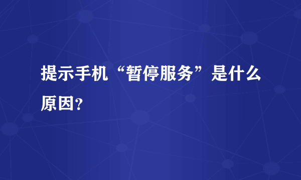 提示手机“暂停服务”是什么原因？