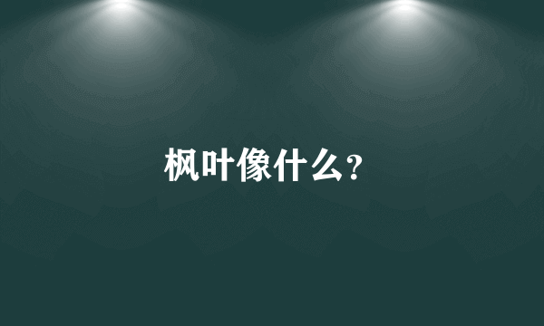 枫叶像什么？