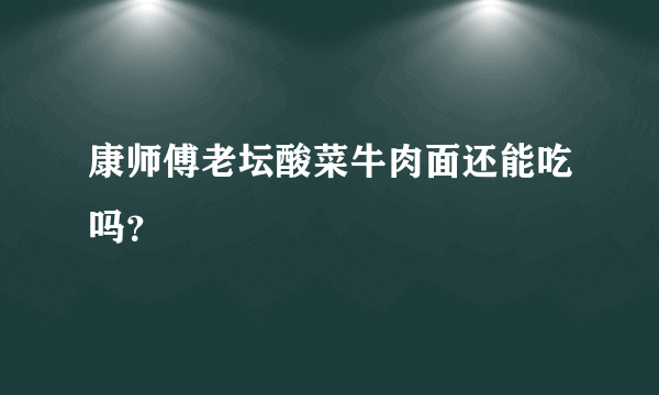 康师傅老坛酸菜牛肉面还能吃吗？