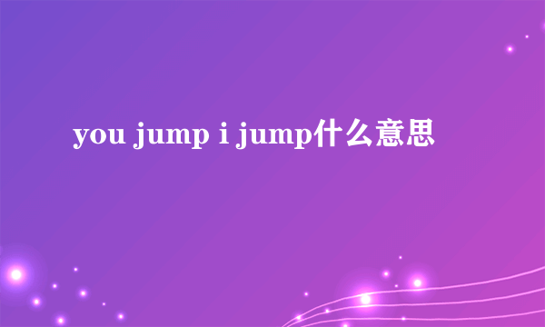 you jump i jump什么意思