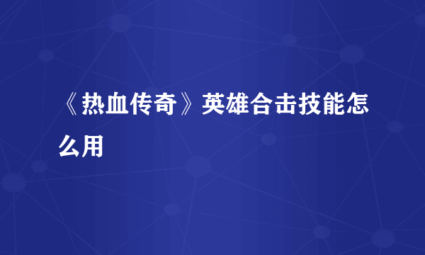 《热血传奇》英雄合击技能怎么用