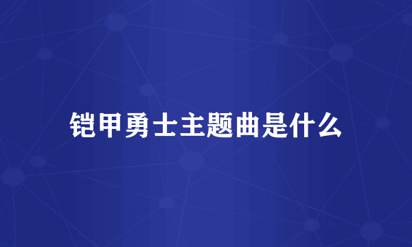 铠甲勇士主题曲是什么