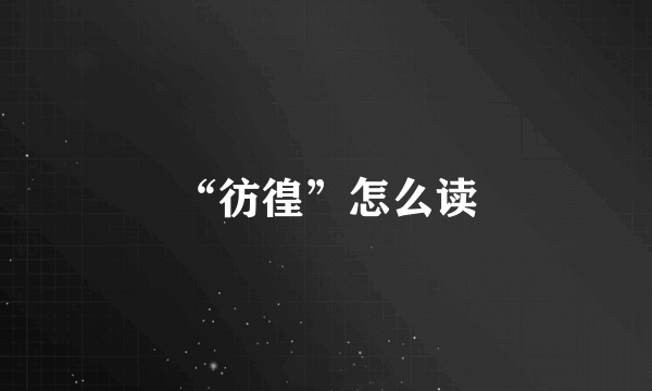 “彷徨”怎么读