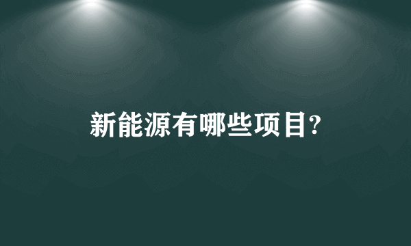 新能源有哪些项目?