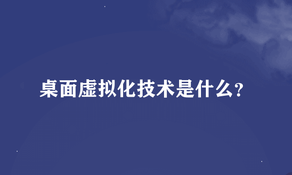 桌面虚拟化技术是什么？