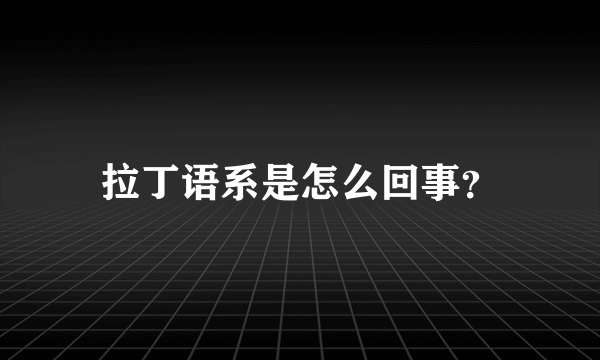 拉丁语系是怎么回事？