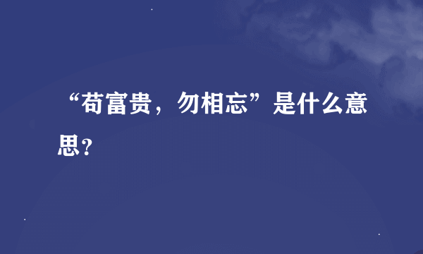 “苟富贵，勿相忘”是什么意思？