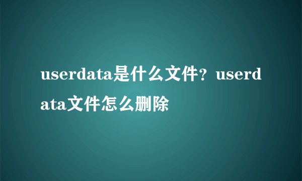 userdata是什么文件？userdata文件怎么删除