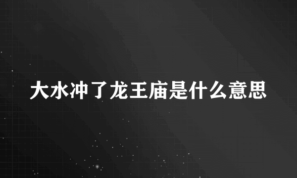 大水冲了龙王庙是什么意思